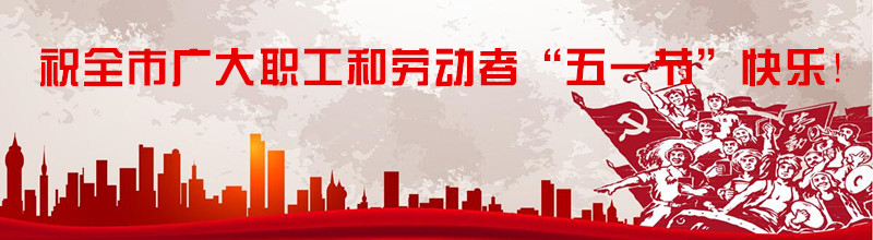 祝全市广大职工和劳动者“五一节”快乐